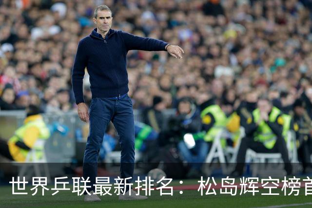 世界乒联最新排名：松岛辉空榜首王楚钦第5 王曼昱领跑女单
